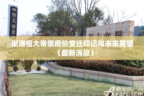巢湖恒大帝景房?jī)r(jià)變遷印記與未來(lái)展望（最新消息）