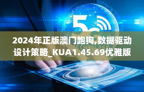 2024年正版澳門跑狗,數(shù)據(jù)驅(qū)動設(shè)計(jì)策略_KUA1.45.69優(yōu)雅版