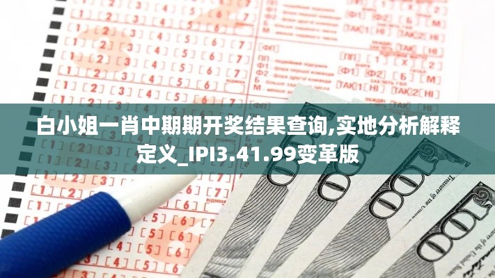 白小姐一肖中期期開獎結(jié)果查詢,實地分析解釋定義_IPI3.41.99變革版