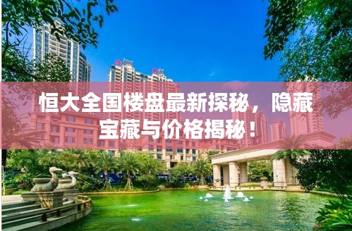 恒大全國樓盤最新探秘，隱藏寶藏與價格揭秘！