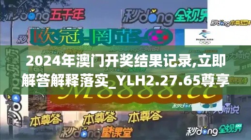 2024年澳門開獎結果記錄,立即解答解釋落實_YLH2.27.65尊享版