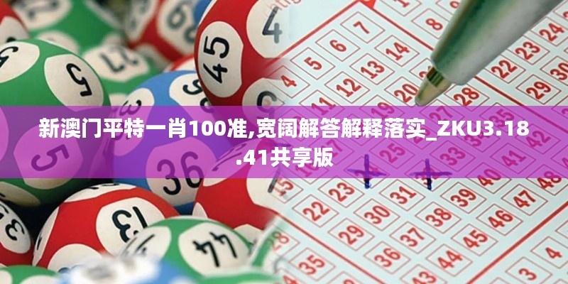 新澳門平特一肖100準,寬闊解答解釋落實_ZKU3.18.41共享版
