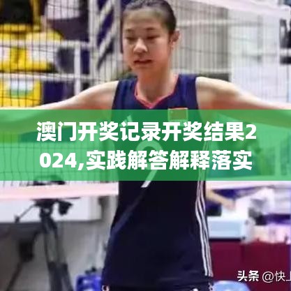 澳門開獎記錄開獎結(jié)果2024,實踐解答解釋落實_QGN1.64.83國際版