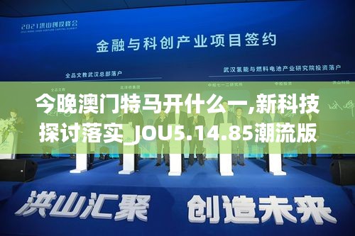 今晚澳門特馬開什么一,新科技探討落實_JOU5.14.85潮流版
