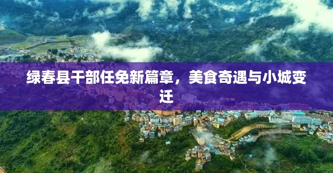 綠春縣干部任免新篇章，美食奇遇與小城變遷