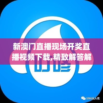 新澳門直播現(xiàn)場(chǎng)開獎(jiǎng)直播視頻下載,精致解答解釋落實(shí)_OFC1.44.63旗艦版