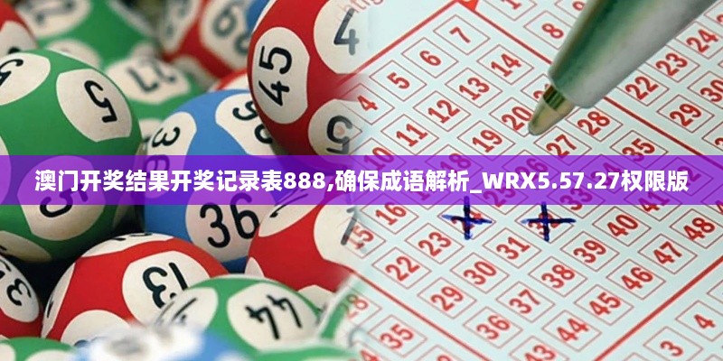 澳門開獎(jiǎng)結(jié)果開獎(jiǎng)記錄表888,確保成語解析_WRX5.57.27權(quán)限版