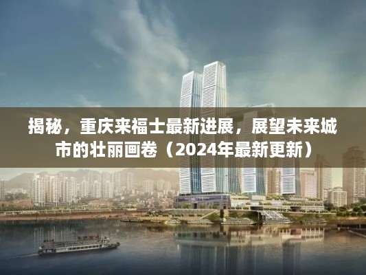 揭秘，重慶來福士最新進展，展望未來城市的壯麗畫卷（2024年最新更新）