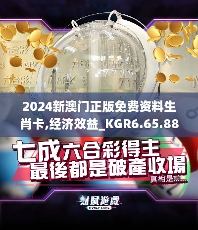 2024新澳門正版免費資料生肖卡,經(jīng)濟(jì)效益_KGR6.65.88配送版