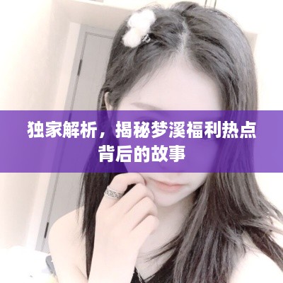 獨(dú)家解析，揭秘夢(mèng)溪福利熱點(diǎn)背后的故事