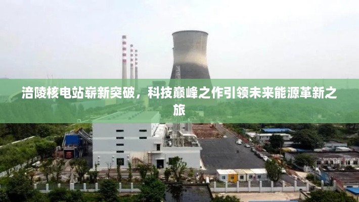 涪陵核電站嶄新突破，科技巔峰之作引領(lǐng)未來(lái)能源革新之旅