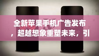 全新蘋果手機(jī)廣告發(fā)布，超越想象重塑未來，引領(lǐng)科技生活新紀(jì)元