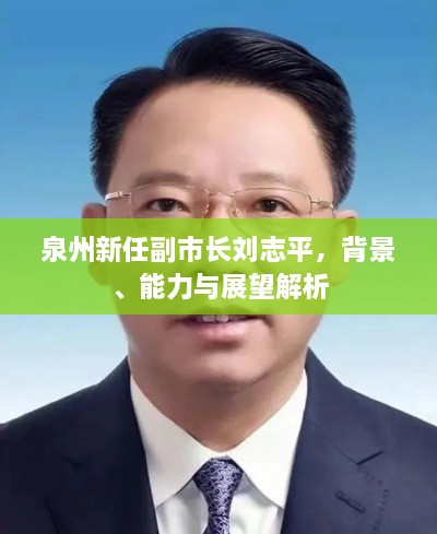 泉州新任副市長(zhǎng)劉志平，背景、能力與展望解析