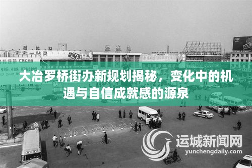 大冶羅橋街辦新規(guī)劃揭秘，變化中的機遇與自信成就感的源泉