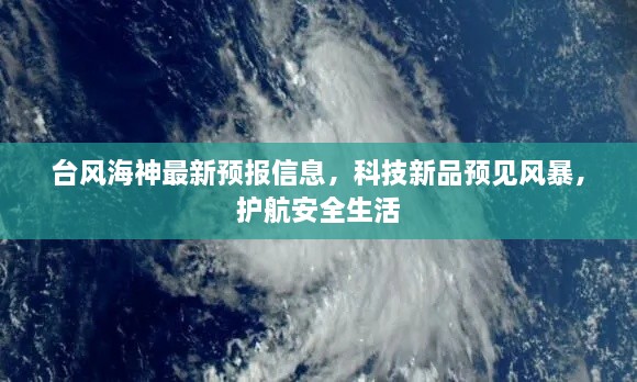 臺風(fēng)海神最新預(yù)報信息，科技新品預(yù)見風(fēng)暴，護(hù)航安全生活
