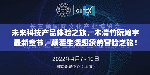 未來科技產(chǎn)品體驗(yàn)之旅，木清竹阮瀚宇最新章節(jié)，顛覆生活想象的冒險之旅！