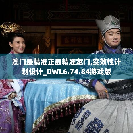 澳門最精準(zhǔn)正最精準(zhǔn)龍門,實(shí)效性計(jì)劃設(shè)計(jì)_DWL6.74.84游戲版