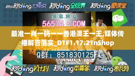 最準(zhǔn)一肖一碼一一香港澳王一王,媒體傳播解答落實_DTF1.17.21nShop