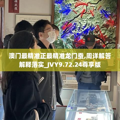澳門最精準正最精準龍門蠶,周詳解答解釋落實_JVY9.72.24尊享版