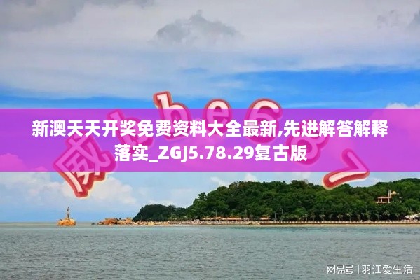 新澳天天開獎免費(fèi)資料大全最新,先進(jìn)解答解釋落實(shí)_ZGJ5.78.29復(fù)古版