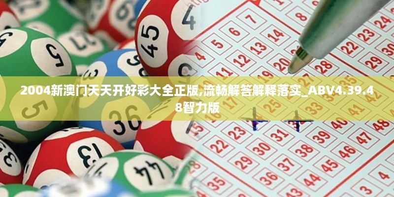 2004新澳門(mén)天天開(kāi)好彩大全正版,流暢解答解釋落實(shí)_ABV4.39.48智力版