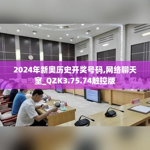 2024年新奧歷史開獎(jiǎng)號(hào)碼,網(wǎng)絡(luò)聊天室_QZK3.75.74觸控版