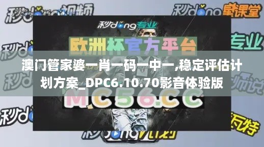 澳門管家婆一肖一碼一中一,穩(wěn)定評估計(jì)劃方案_DPC6.10.70影音體驗(yàn)版
