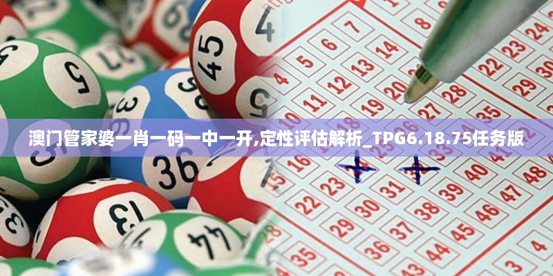 澳門管家婆一肖一碼一中一開(kāi),定性評(píng)估解析_TPG6.18.75任務(wù)版