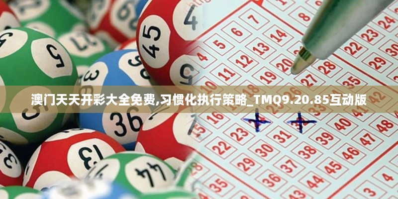 澳門(mén)天天開(kāi)彩大全免費(fèi),習(xí)慣化執(zhí)行策略_TMQ9.20.85互動(dòng)版