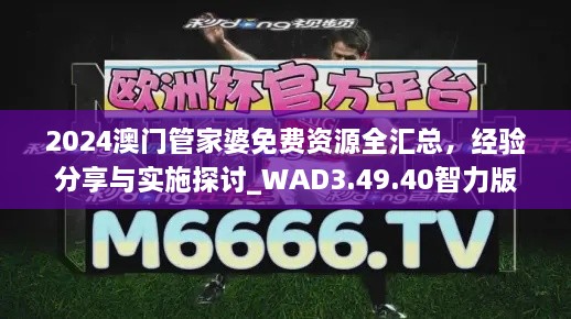 2024澳門(mén)管家婆免費(fèi)資源全匯總，經(jīng)驗(yàn)分享與實(shí)施探討_WAD3.49.40智力版
