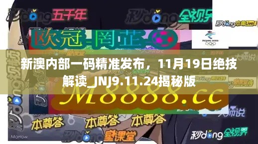 新澳內(nèi)部一碼精準(zhǔn)發(fā)布，11月19日絕技解讀_JNJ9.11.24揭秘版