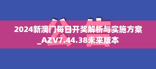 2024新澳門每日開獎(jiǎng)解析與實(shí)施方案_AZV7.44.38未來版本