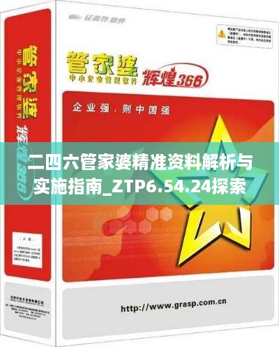 二四六管家婆精準資料解析與實施指南_ZTP6.54.24探索版