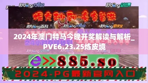 2024年澳門(mén)特馬今晚開(kāi)獎(jiǎng)解讀與解析_PVE6.23.25煉皮境