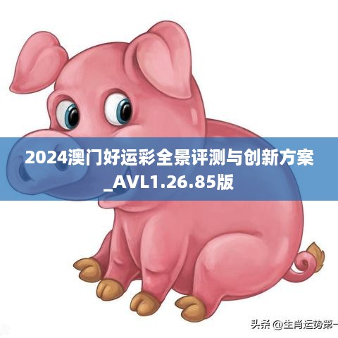 2024澳門好運彩全景評測與創(chuàng)新方案_AVL1.26.85版