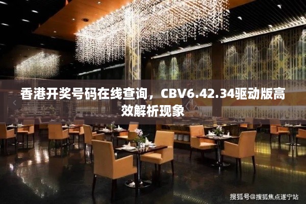 香港開(kāi)獎(jiǎng)號(hào)碼在線查詢，CBV6.42.34驅(qū)動(dòng)版高效解析現(xiàn)象