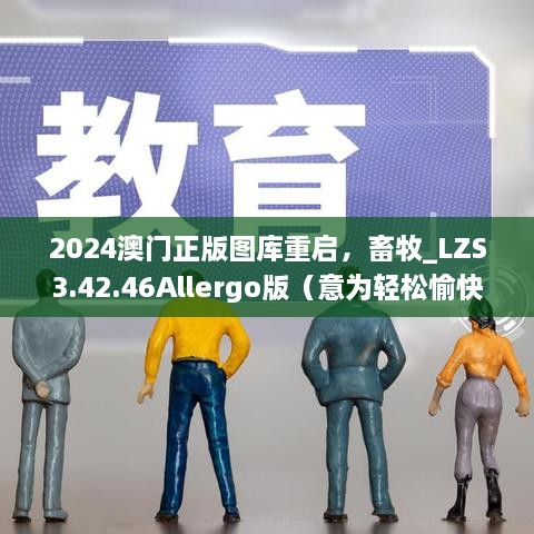 2024澳門正版圖庫(kù)重啟，畜牧_LZS3.42.46Allergo版（意為輕松愉快）