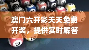 澳門六開彩天天免費(fèi)開獎(jiǎng)，提供實(shí)時(shí)解答與解釋_EKZ8.53.54懷舊版
