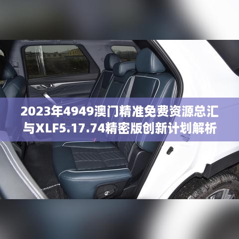 2023年4949澳門精準(zhǔn)免費(fèi)資源總匯與XLF5.17.74精密版創(chuàng)新計(jì)劃解析