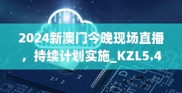 2024新澳門(mén)今晚現(xiàn)場(chǎng)直播，持續(xù)計(jì)劃實(shí)施_KZL5.45.33自由版