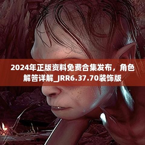 2024年正版資料免費合集發(fā)布，角色解答詳解_JRR6.37.70裝飾版