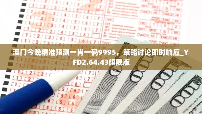 澳門今晚精準預(yù)測一肖一碼9995，策略討論即時響應(yīng)_YFD2.64.43旗艦版