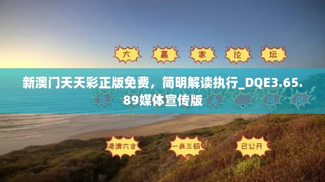 新澳門天天彩正版免費(fèi)，簡(jiǎn)明解讀執(zhí)行_DQE3.65.89媒體宣傳版