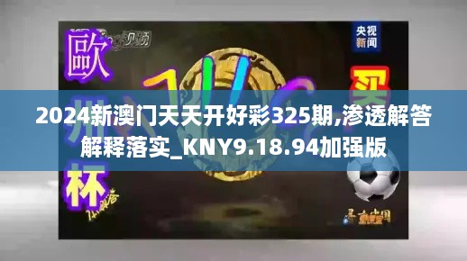 2024新澳門天天開好彩325期,滲透解答解釋落實(shí)_KNY9.18.94加強(qiáng)版