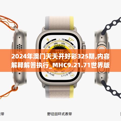 2024年澳門(mén)天天開(kāi)好彩325期,內(nèi)容解釋解答執(zhí)行_MHC9.21.71世界版