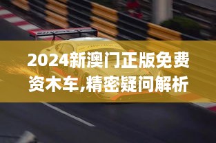 2024新澳門(mén)正版免費(fèi)資木車,精密疑問(wèn)解析解答解釋_IEY9.35.45智慧版