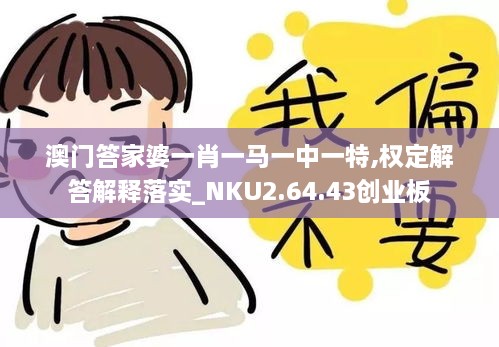 澳門(mén)答家婆一肖一馬一中一特,權(quán)定解答解釋落實(shí)_NKU2.64.43創(chuàng)業(yè)板