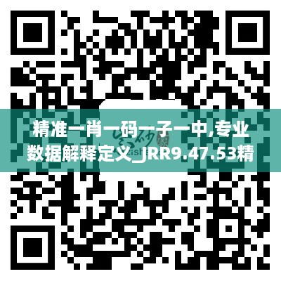 精準(zhǔn)一肖一碼一子一中,專業(yè)數(shù)據(jù)解釋定義_JRR9.47.53精華版