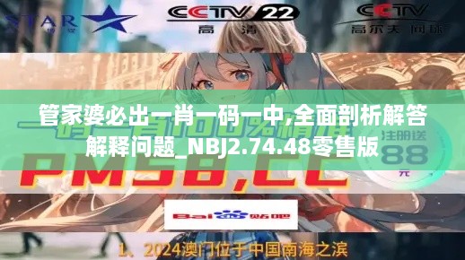 管家婆必出一肖一碼一中,全面剖析解答解釋問題_NBJ2.74.48零售版