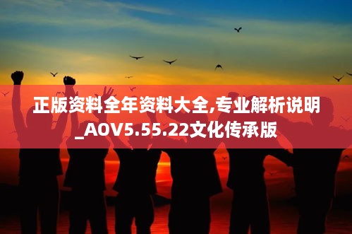 正版資料全年資料大全,專業(yè)解析說明_AOV5.55.22文化傳承版